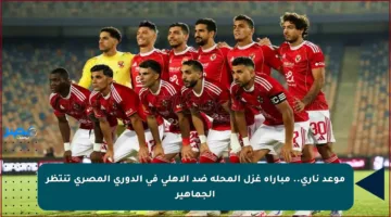 موعد ناري.. مباراة غزل المحلة ضد الأهلي في الدوري المصري تنتظر الجماهير